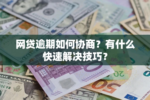 北京网贷逾期如何协商？有什么快速解决技巧？