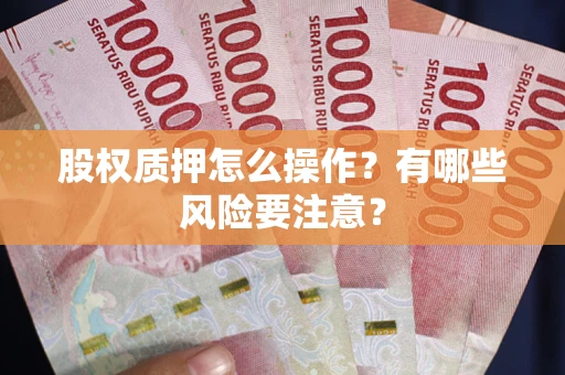 北京股权质押怎么操作？有哪些风险要注意？