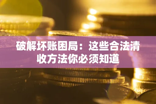 北京破解坏账困局：这些合法清收方法你必须知道