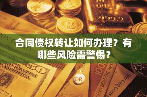 北京合同债权转让如何办理？有哪些风险需警惕？
