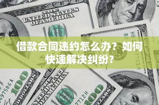 北京借款合同违约怎么办？如何快速解决纠纷？
