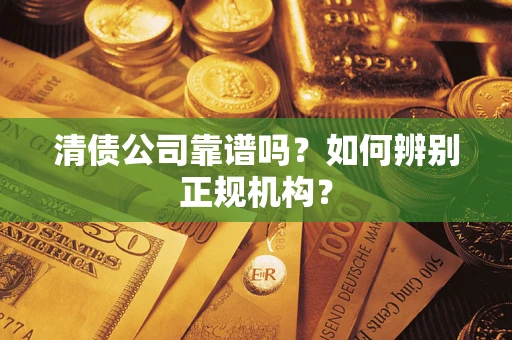 北京清债公司靠谱吗？如何辨别正规机构？