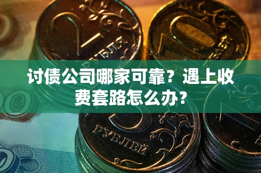 北京讨债公司哪家可靠？遇上收费套路怎么办？