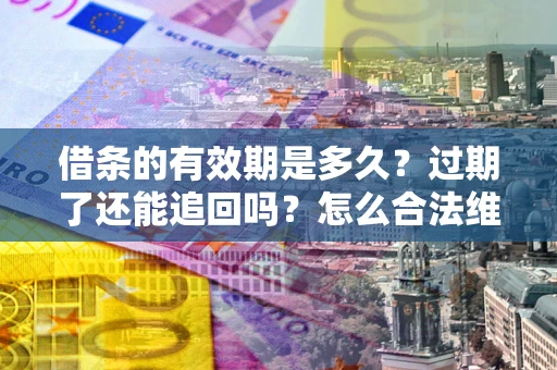 北京借条的有效期是多久？过期了还能追回吗？怎么合法维权？