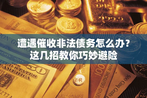 北京遭遇催收非法债务怎么办？这几招教你巧妙避险