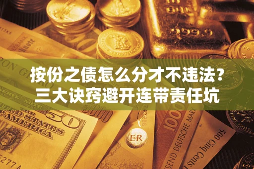 北京按份之债怎么分才不违法？三大诀窍避开连带责任坑
