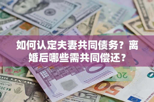 北京如何认定夫妻共同债务？离婚后哪些需共同偿还？