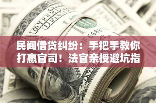 北京民间借贷纠纷：手把手教你打赢官司！法官亲授避坑指南
