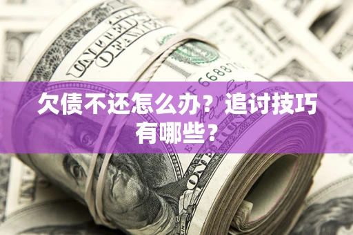 北京欠债不还怎么办？追讨技巧有哪些？
