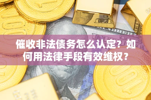 北京催收非法债务怎么认定？如何用法律手段有效维权？