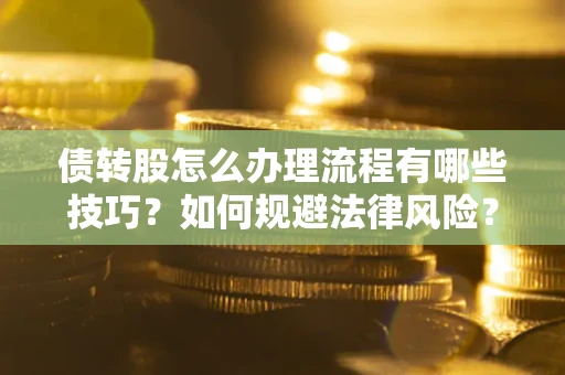 北京债转股怎么办理流程有哪些技巧？如何规避法律风险？