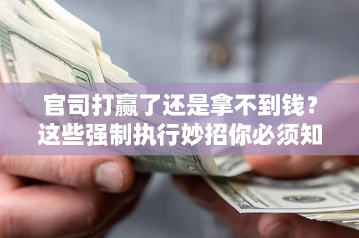 北京官司打赢了还是拿不到钱？这些强制执行妙招你必须知道