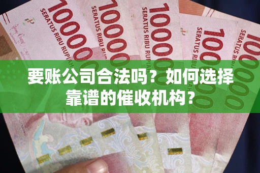 北京要账公司合法吗？如何选择靠谱的催收机构？