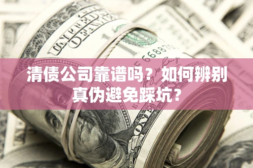 北京清债公司靠谱吗？如何辨别真伪避免踩坑？