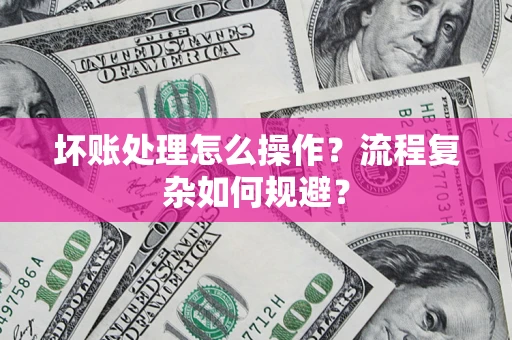 北京坏账处理怎么操作？流程复杂如何规避？