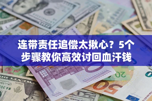 北京连带责任追偿太揪心？5个步骤教你高效讨回血汗钱
