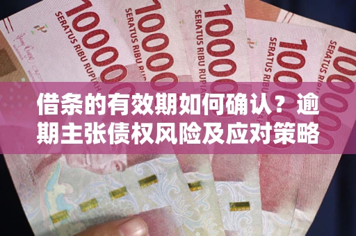 北京借条的有效期如何确认？逾期主张债权风险及应对策略？