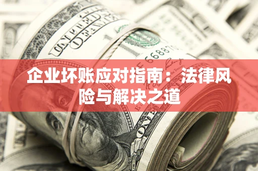 北京企业坏账应对指南：法律风险与解决之道