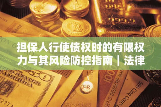 北京担保人行使债权时的有限权力与其风险防控指南｜法律实务解析