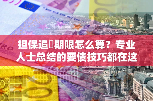 北京担保追償期限怎么算？专业人士总结的要债技巧都在这里了