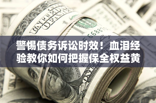 北京警惕债务诉讼时效！血泪经验教你如何把握保全权益黄金期