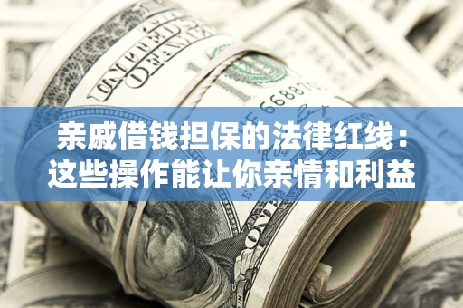 北京亲戚借钱担保的法律红线：这些操作能让你亲情和利益两不误