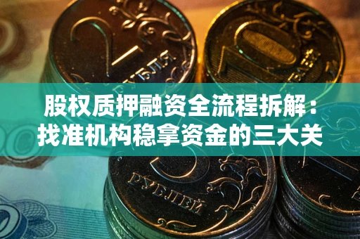 北京股权质押融资全流程拆解：找准机构稳拿资金的三大关键
