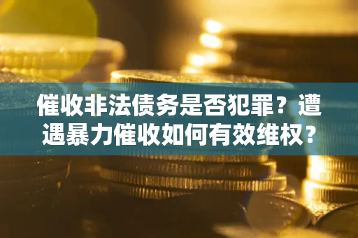 北京催收非法债务是否犯罪?遭遇暴力催收如何有效维权? 北京催收非法债务是否犯罪?遭遇暴力催收如何有效维权?