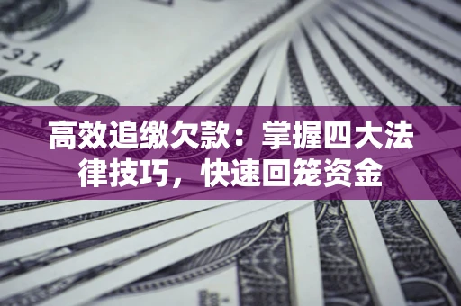 北京高效追缴欠款：掌握四大法律技巧，快速回笼资金