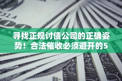 北京寻找正规讨债公司的正确姿势！合法催收必须避开的5大雷区