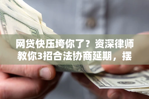 北京网贷快压垮你了？资深律师教你3招合法协商延期，摆脱暴力催收！