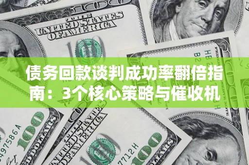 北京债务回款谈判成功率翻倍指南：3个核心策略与催收机构避坑法则