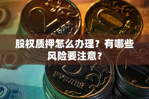 北京股权质押怎么办理？有哪些风险要注意？