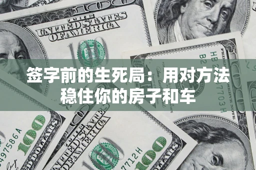 北京签字前的生死局：用对方法稳住你的房子和车
