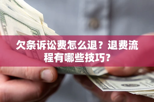 北京欠条诉讼费怎么退？退费流程有哪些技巧？