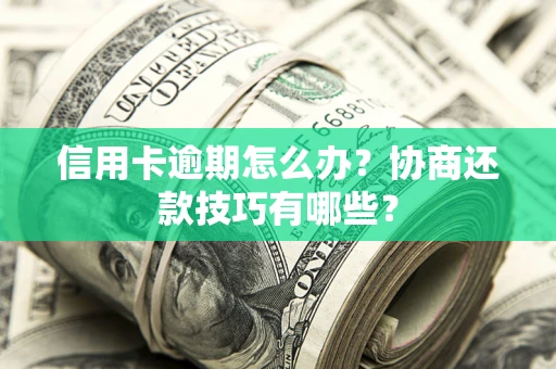 北京信用卡逾期怎么办？协商还款技巧有哪些？