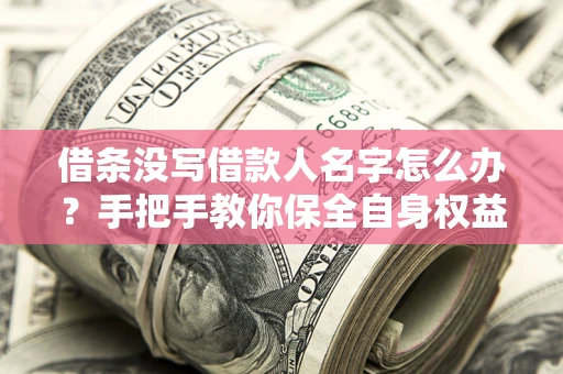 北京借条没写借款人名字怎么办？手把手教你保全自身权益