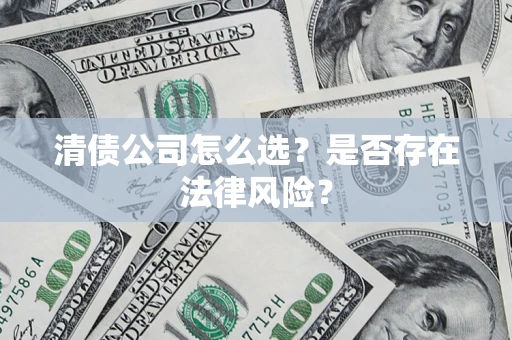 北京清债公司怎么选？是否存在法律风险？