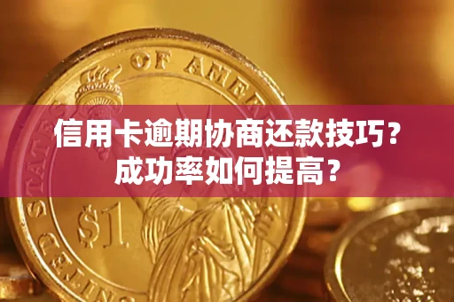 北京信用卡逾期协商还款技巧？成功率如何提高？