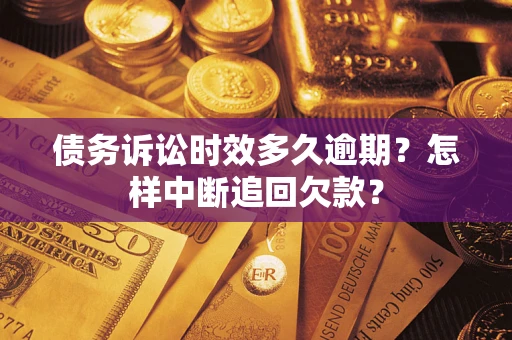 北京债务诉讼时效多久逾期？怎样中断追回欠款？