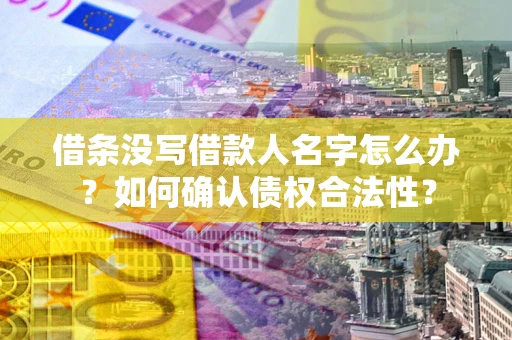 北京借条没写借款人名字怎么办？如何确认债权合法性？