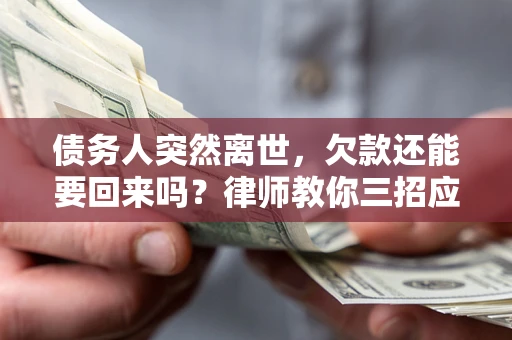 北京债务人突然离世，欠款还能要回来吗？律师教你三招应对