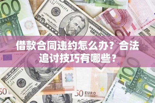 北京借款合同违约怎么办？合法追讨技巧有哪些？
