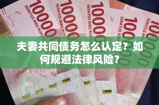 北京夫妻共同债务怎么认定？如何规避法律风险？