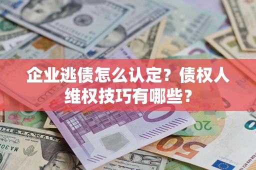 北京企业逃债怎么认定？债权人维权技巧有哪些？
