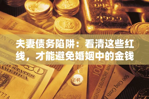 北京夫妻债务陷阱：看清这些红线，才能避免婚姻中的金钱危机