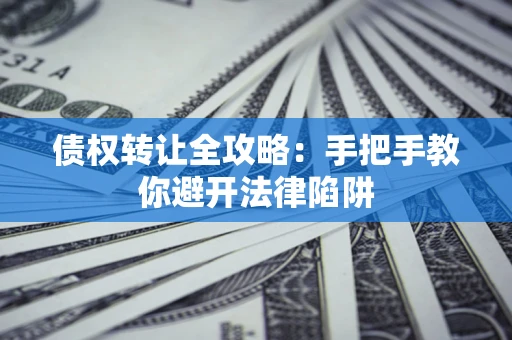 北京债权转让全攻略：手把手教你避开法律陷阱