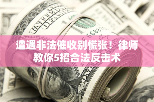北京遭遇非法催收别慌张！律师教你5招合法反击术