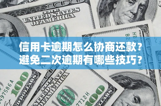 北京信用卡逾期怎么协商还款？避免二次逾期有哪些技巧？