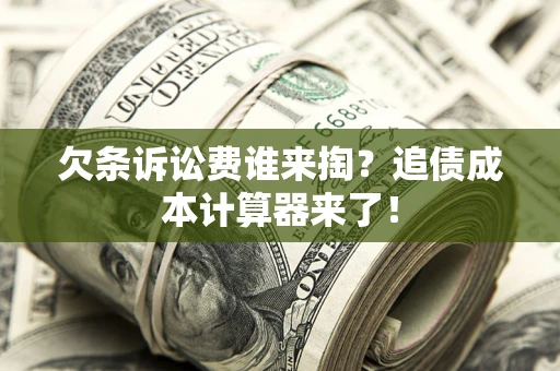 北京欠条诉讼费谁来掏？追债成本计算器来了！
